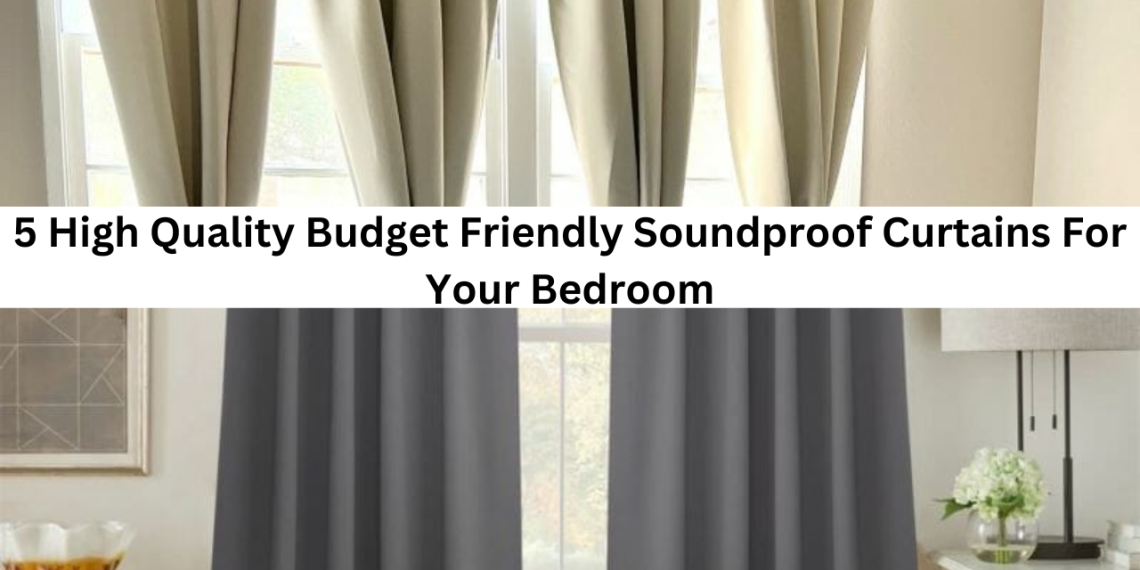 5 High Quality Budget Friendly Soundproof Curtains For Your Bedroom