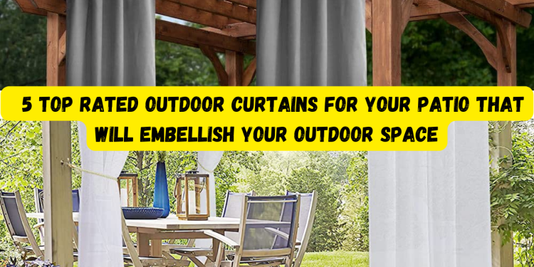 5 Top Rated Outdoor Curtains For Your Patio That Will Embellish Your Outdoor Space
