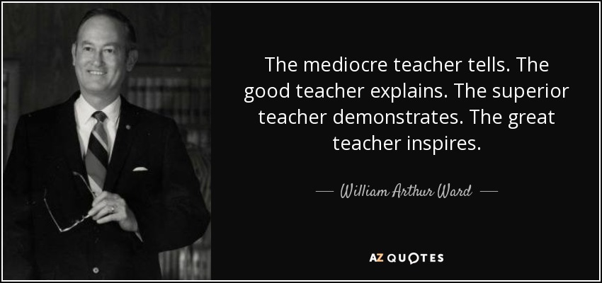 quote the mediocre teacher tells the good teacher explains the superior teacher demonstrates william arthur ward